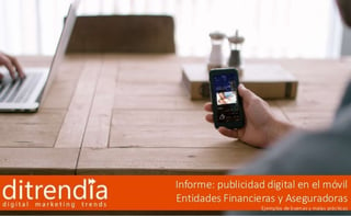 Informe ditrendia: publicidad digital en el móvil – Entidades Financieras y Aseguradoras